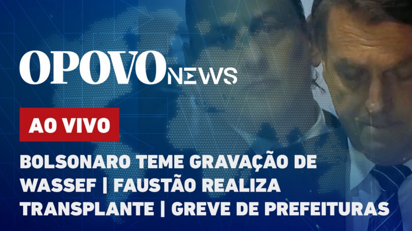 O POVO News: Bolsonaro teme gravação de Wassef; Faustão realiza transplante; greve de prefeituras